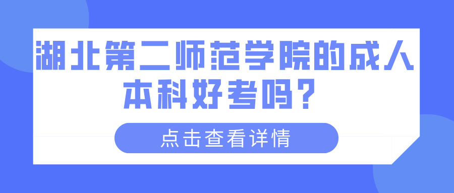 湖北第二师范学院的成人本科好考吗？(图1)