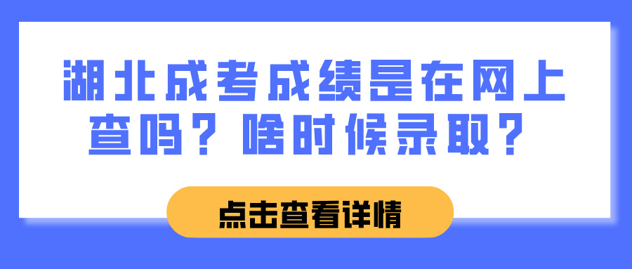 湖北成考成绩是在网上查吗？啥时候录取？