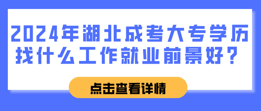 2024年湖北成考大专学历找什么工作就业前景好？