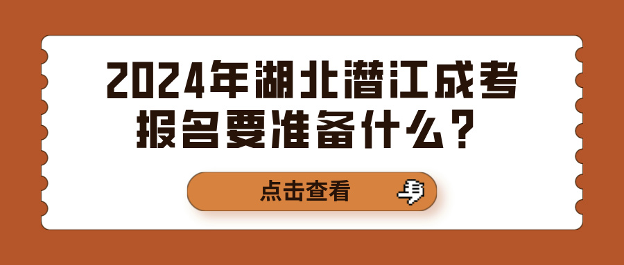 2024年湖北潜江成考报名要准备什么？