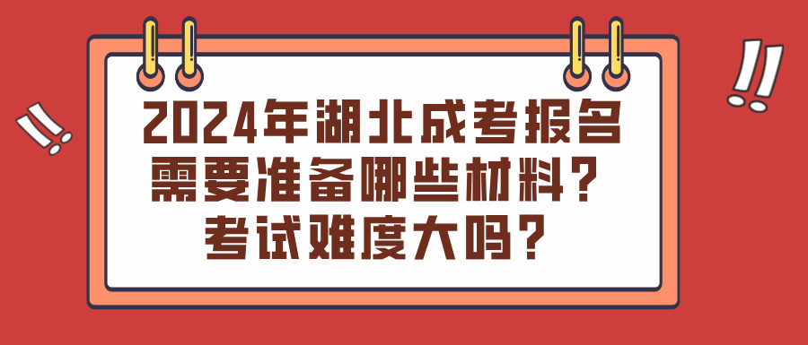 2024年湖北成考报名需要准备哪些材料？考试难度大吗？