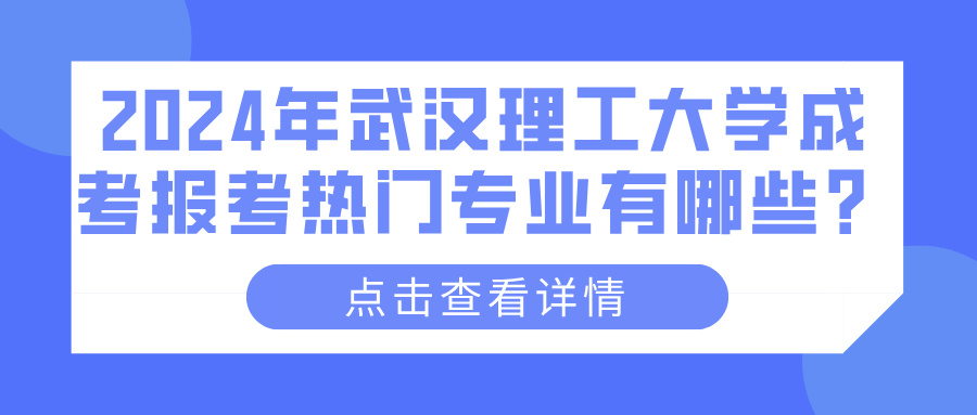 2024年武汉理工大学成考报考热门专业有哪些？