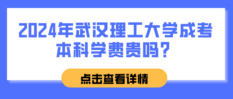 2024年武汉理工大学成考本科学费贵吗？(图1)