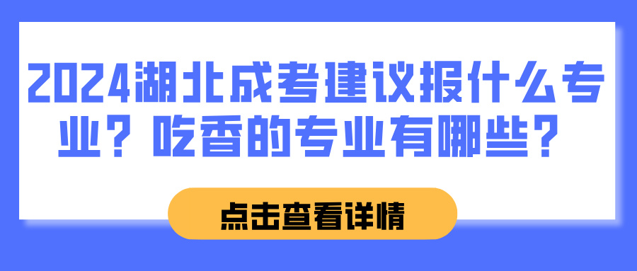 2024湖北成考建议报什么专业？吃香的专业有哪些？