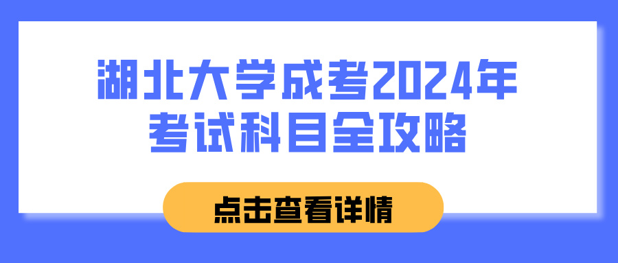 湖北大学成考2024年考试科目全攻略