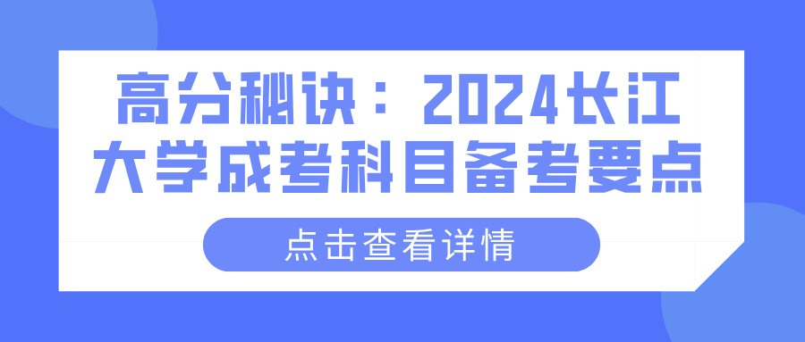 高分秘诀：2024长江大学成考科目备考要点(图1)