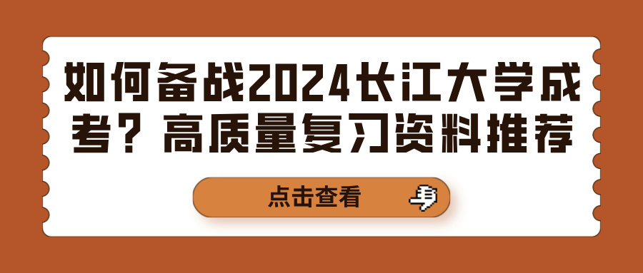 如何备战2024长江大学成考？高质量复习资料推荐