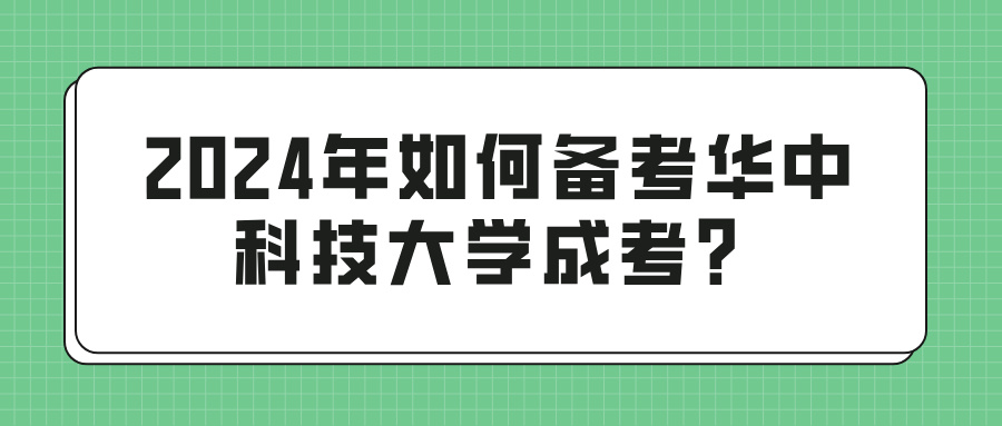 2024年如何备考华中科技大学成考？