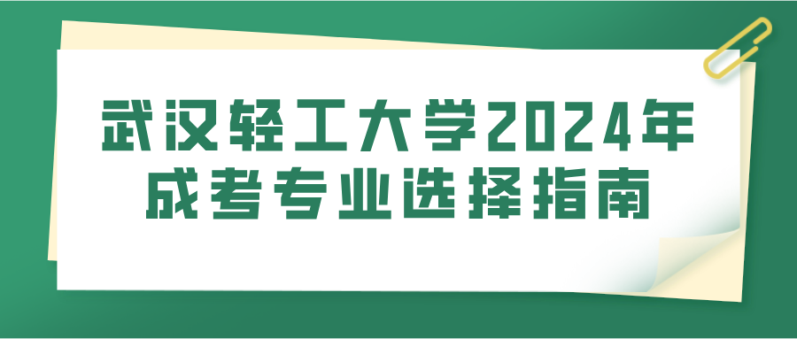 武汉轻工大学2024年成考专业选择指南(图1)