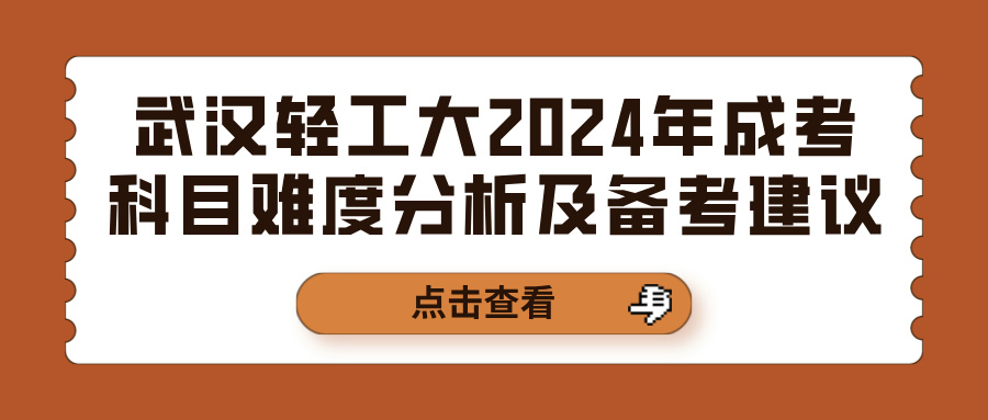 武汉轻工大2024年成考科目难度分析及备考建议