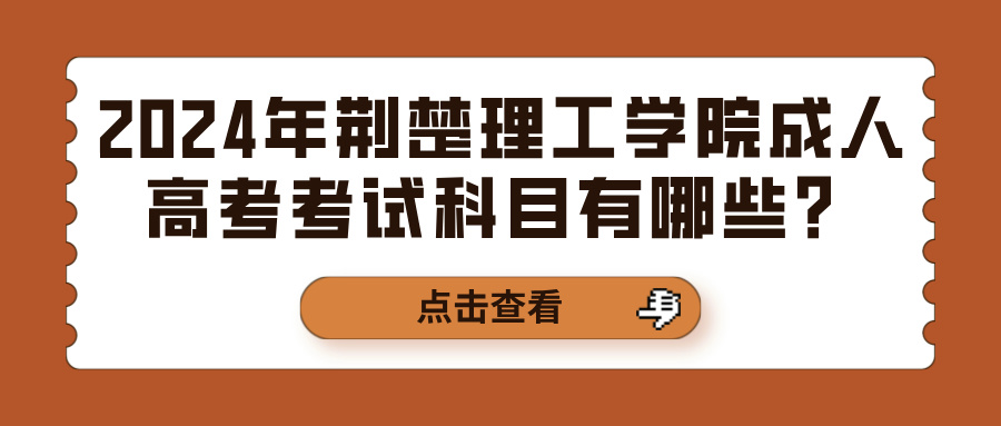 2024年荆楚理工学院成人高考考试科目有哪些？