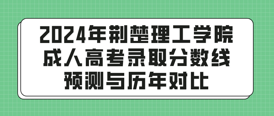 2024年荆楚理工学院成人高考录取分数线预测与历年对比(图1)