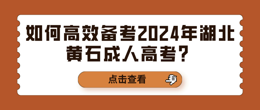 如何高效备考2024年湖北黄石成人高考？(图1)