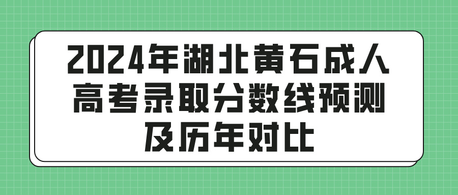 2024年湖北黄石成人高考录取分数线预测及历年对比(图1)