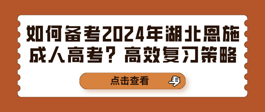 如何备考2024年湖北恩施成人高考？高效复习策略(图1)