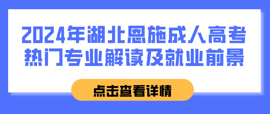 2024年湖北恩施成人高考热门专业解读及就业前景(图1)