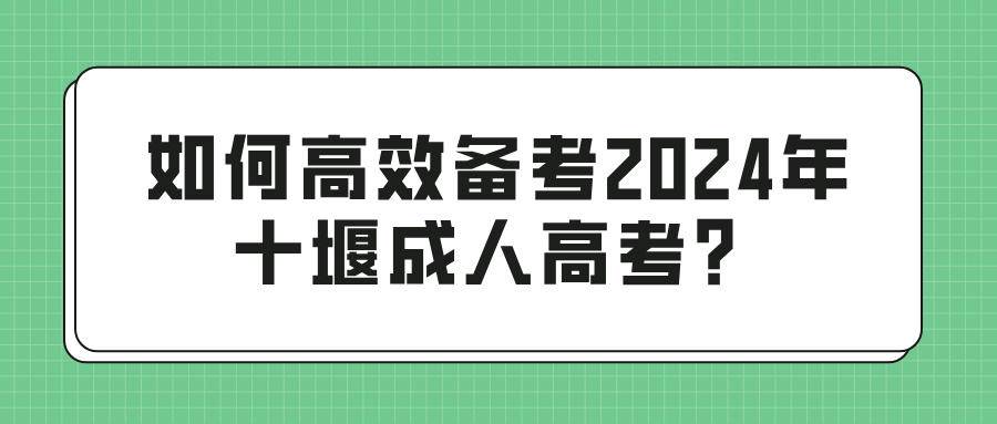 如何高效备考2024年十堰成人高考？(图1)