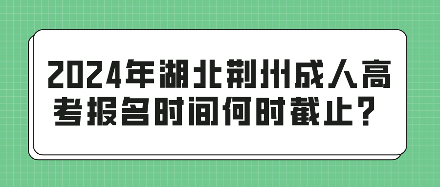 2024年湖北荆州成人高考报名时间何时截止？(图1)