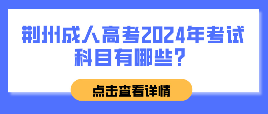 荆州成人高考2024年考试科目有哪些？(图1)