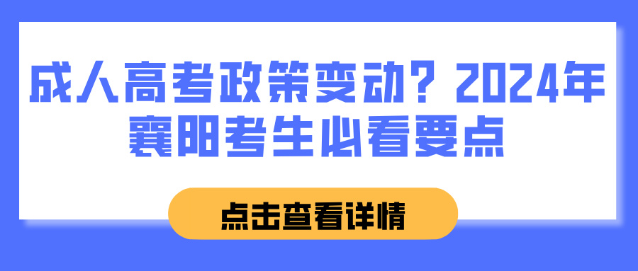 成人高考政策变动？2024年襄阳考生必看要点(图1)