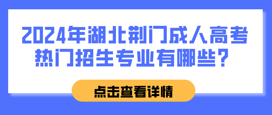 2024年湖北荆门成人高考热门招生专业有哪些？(图1)