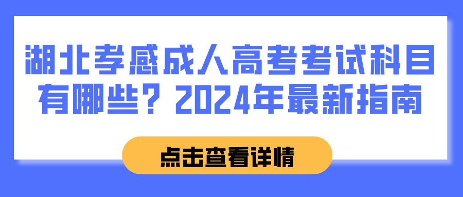 湖北孝感成人高考考试科目有哪些？2024年最新指南(图1)