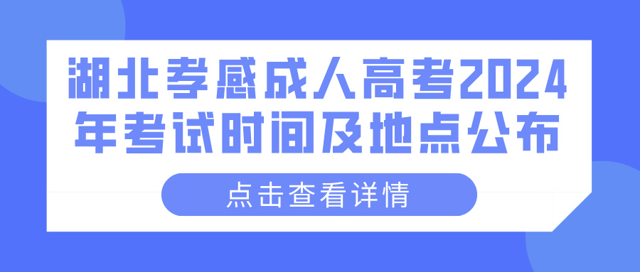 湖北孝感成人高考2024年考试时间及地点公布(图1)