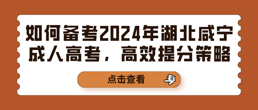 如何备考2024年湖北咸宁成人高考，高效提分策略(图1)