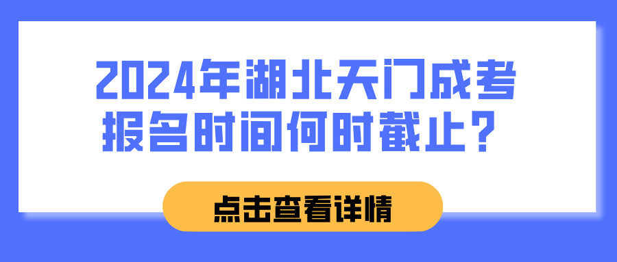 2024年湖北天门成考报名时间何时截止？(图1)