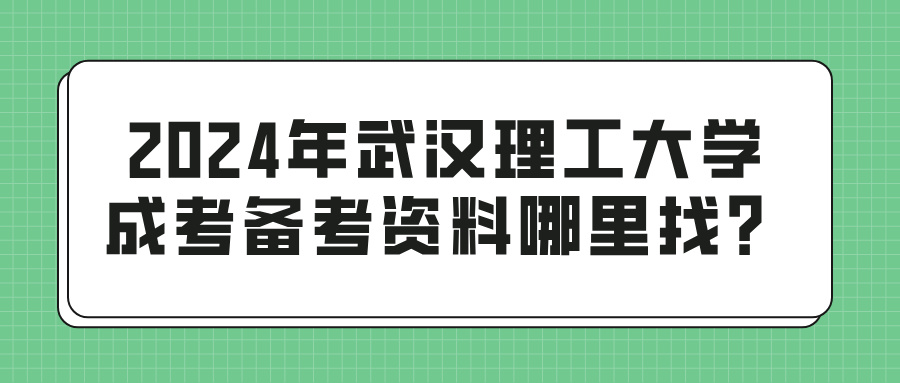 2024年武汉理工大学成考备考资料哪里找？