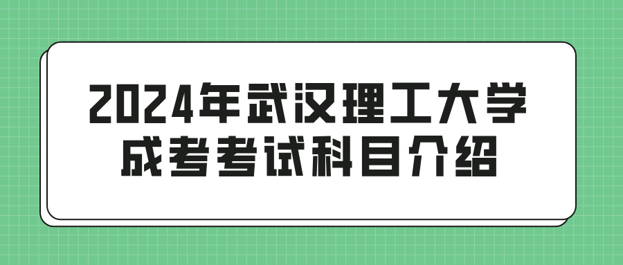 2024年武汉理工大学成考考试科目介绍