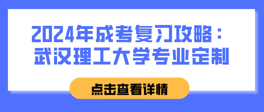 2024年成考复习攻略：武汉理工大学专业定制