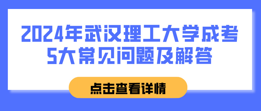 2024年武汉理工大学成考5大常见问题及解答