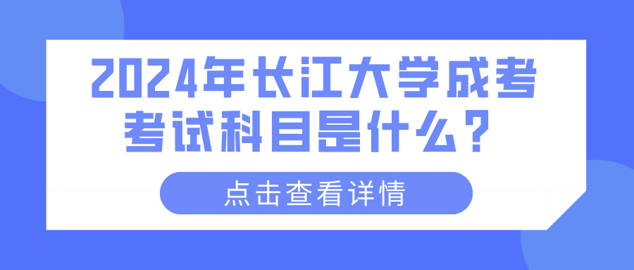 2024年长江大学成考考试科目是什么？