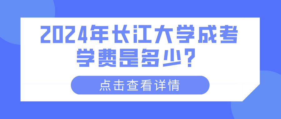 2024年长江大学成考学费是多少？(图1)