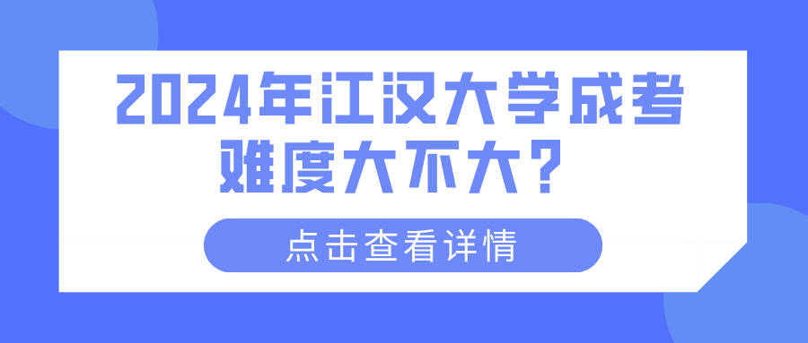 2024年江汉大学成考难度大不大？(图1)