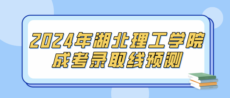 2024年湖北理工学院成考录取线预测