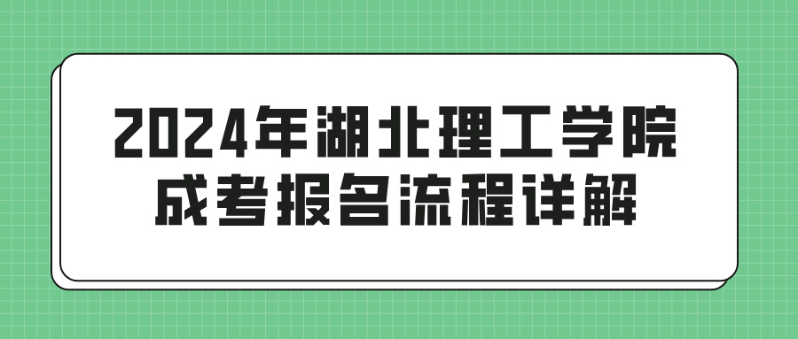 2024年湖北理工学院成考报名流程详解