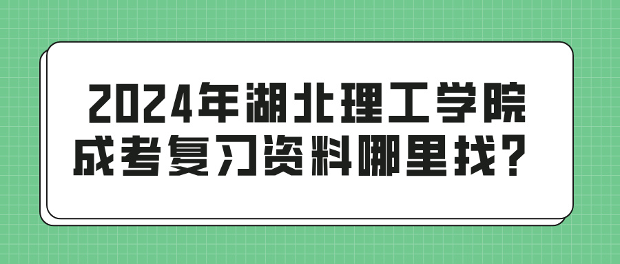 2024年湖北理工学院成考复习资料哪里找？(图1)