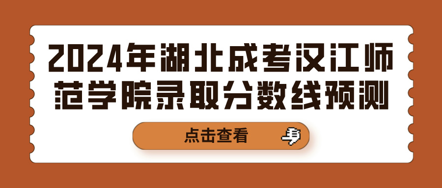 2024年湖北成考汉江师范学院录取分数线预测(图1)