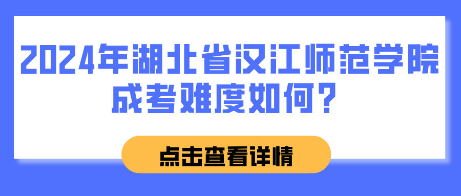 2024年湖北省汉江师范学院成考难度如何？(图1)