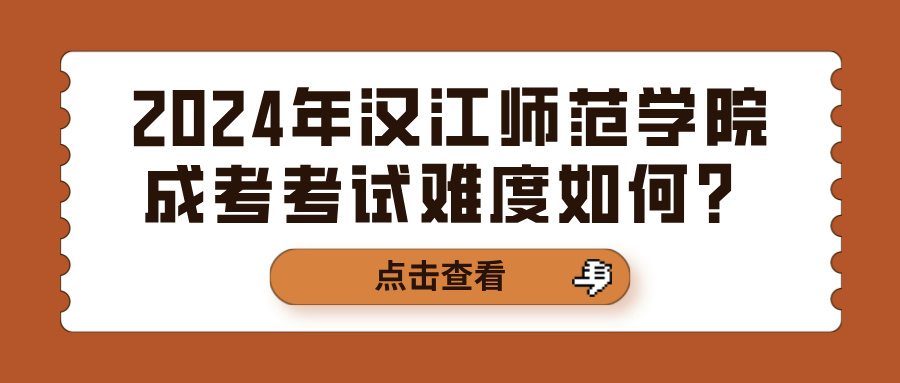 2024年汉江师范学院成考考试难度如何？