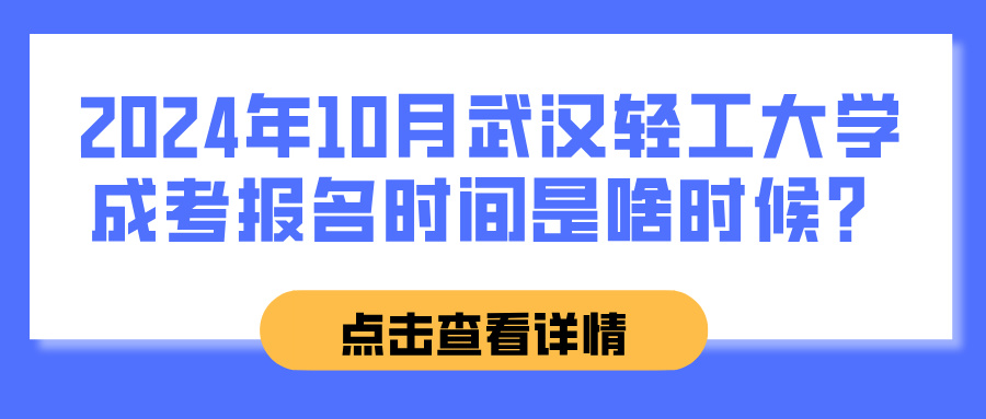 2024年10月武汉轻工大学成考报名时间是啥时候？