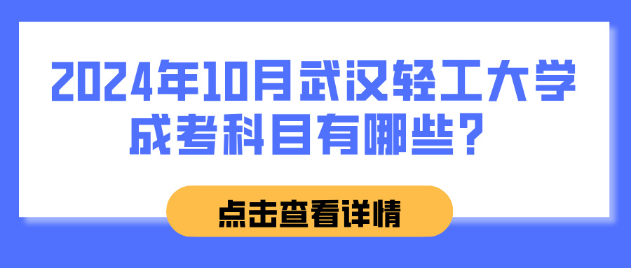 2024年10月武汉轻工大学成考科目有哪些？