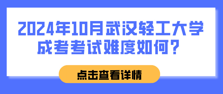 2024年10月武汉轻工大学成考考试难度如何？