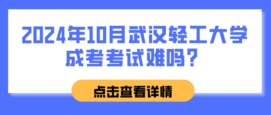 2024年10月武汉轻工大学成考考试难吗？