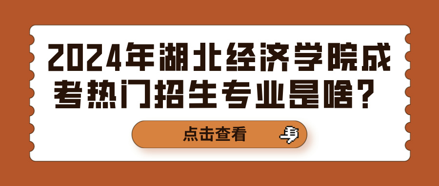 2024年湖北经济学院成考热门招生专业是啥？(图1)