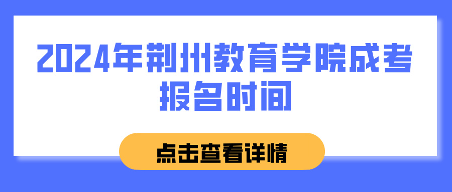 2024年荆州教育学院成考报名时间