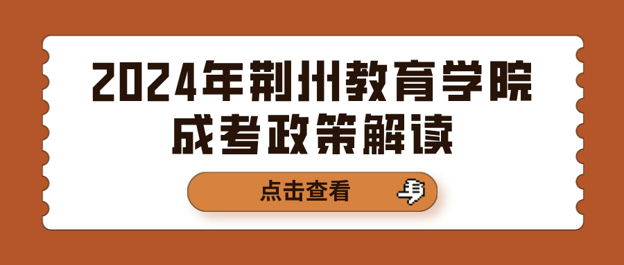 2024年荆州教育学院成考政策解读(图1)