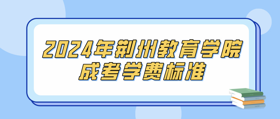 2024年荆州教育学院成考学费标准(图1)